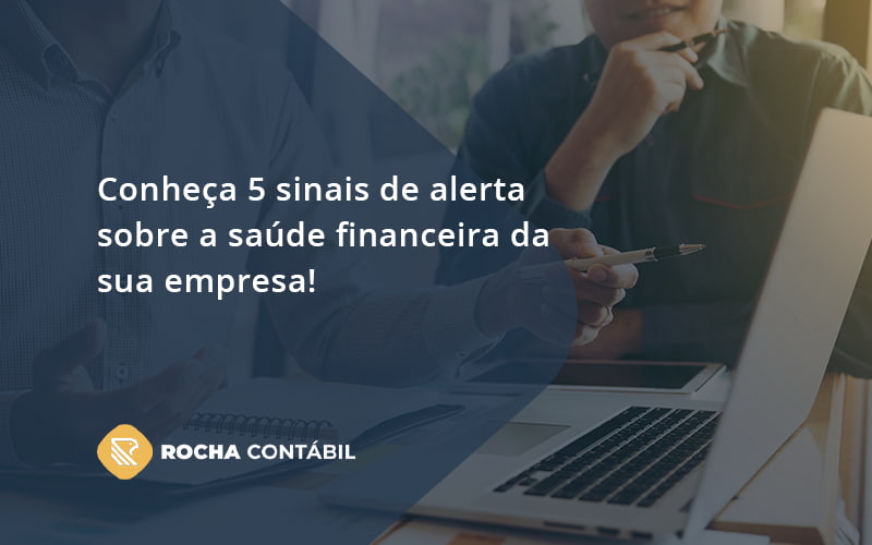 Conheça 5 Sinais De Alerta Sobre A Saúde Financeira Da Sua Empresa! Rocha - Rocha Contábil