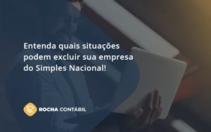 Entenda Quais Situações Podem Excluir Sua Empresa Do Simples Nacional Rocha - Rocha Contábil