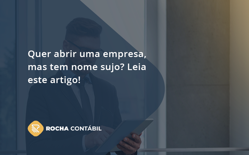 Quer Abrir Uma Empresa, Mas Tem Nome Sujo Rocha - Rocha Contábil