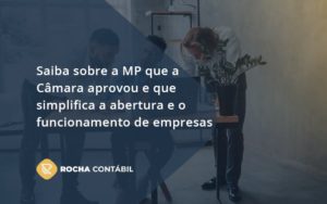 Saiba Mais Sobre A Mp Que A Câmara Aprovou E Que Simplifica A Abertura E O Funcionamento De Empresas Rocha - Rocha Contábil