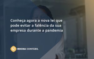 Conheca Agora A Nova Lei Que Pode Evitar A Falencia Da Sua Empresa Durante A Pandemia Rocha - Rocha Contábil