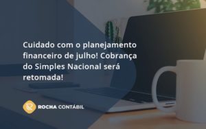 Cuidado Com O Planejamento Financeiro De Julho Cobranca Do Simples Nacional Sera Retomada Rocha - Rocha Contábil