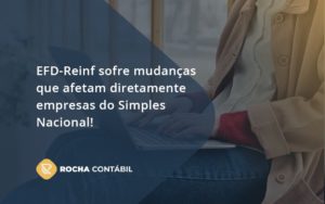 Efd Reinf Sofre Mudancas Que Afetam Diretamente Empresas Do Simples Nacional Rocha - Rocha Contábil