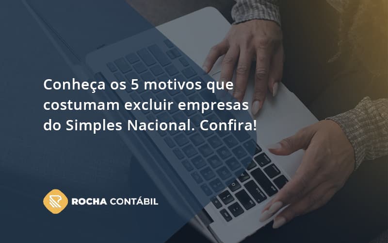 Conheça Os 5 Motivos Que Costumam Excluir Empresas Do Simples Nacional. Confira! Rocha Contabil - Rocha Contábil