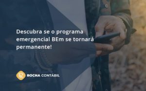 Descubra Se O Programa Emergencial Bem Se Tornará Permanente! Rocha Contabil - Rocha Contábil