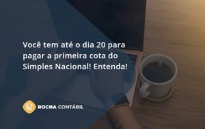 Empreendedor Optante Pelo Simples Nacional, Você Tem Até Dia 20 Para Pagar A Primeira Cota Do Das Rocha Contabil - Rocha Contábil