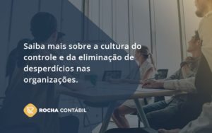 Saiba Mais Sobre A Cultura Do Controle E Da Eliminação De Desperdícios Nas Organizações. Rocha Contabil - Rocha Contábil