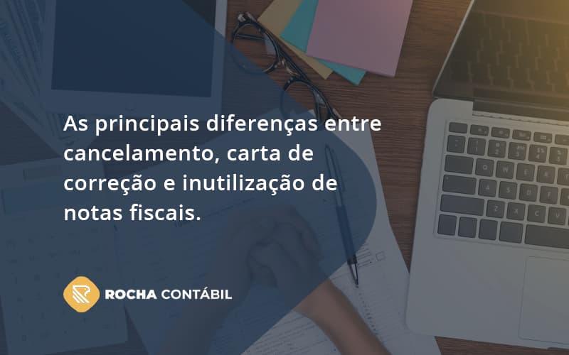 Conheça As Principais Diferenças Entre Cancelamento, Carta De Correção E Inutilização De Notas Fiscais. Confira! Rocha Contabil - Rocha Contábil