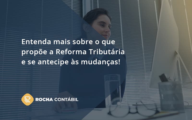 Entenda Mais Sobre O Que Propõe A Reforma Tributária E Se Antecipe às Mudanças! Rocha Contabil - Rocha Contábil