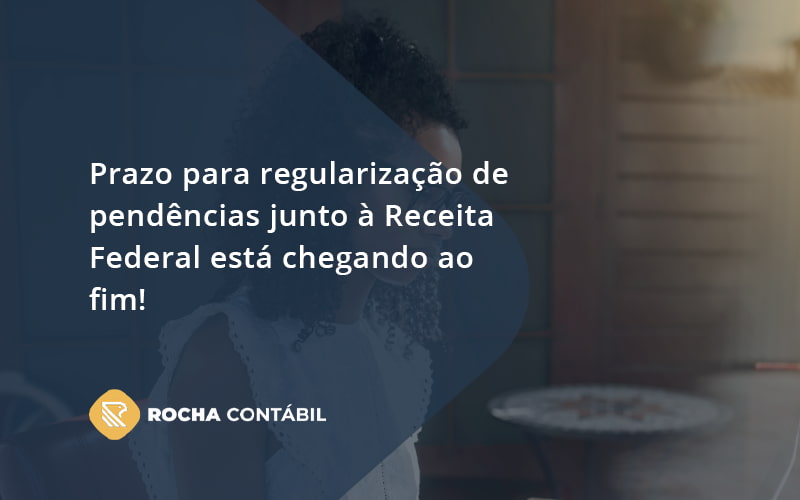 Prazo Para Regularização De Pendências Junto à Receita Federal Está Chegando Ao Fim! Rocha Contabil - Rocha Contábil