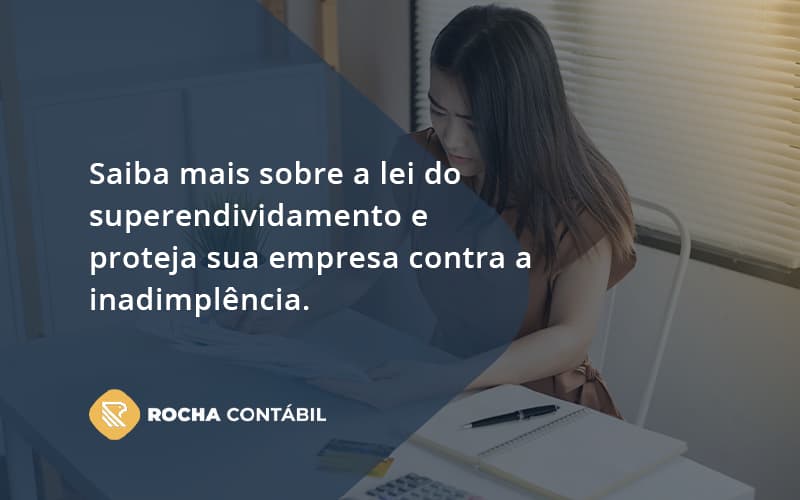 Saiba Mais Sobre A Lei Do Superendividamento E Proteja Sua Empresa Contra A Inadimplência. Rocha Contabil - Rocha Contábil