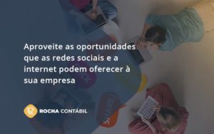 Aproveite As Oportunidades Que As Redes Sociais E A Internet Podem Oferecer à Sua Empresa Rocha Contabil - Rocha Contábil