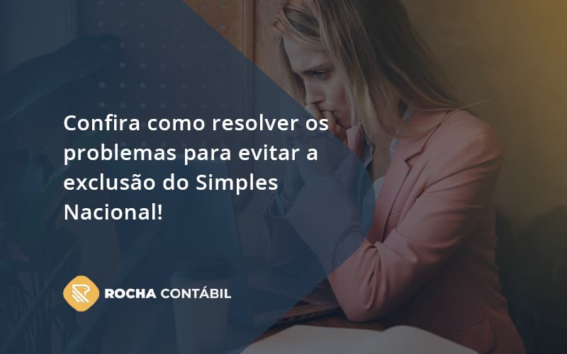 Confira Como Resolver Os Problemas Para Evitar A Exclusão Do Simples Nacional! Rocha Contabil - Rocha Contábil