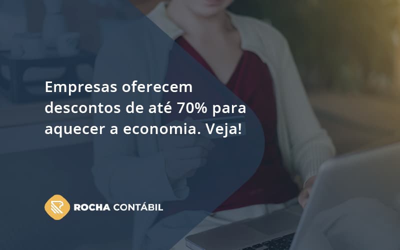 Empresas Oferecem Descontos De Até 70% Para Aquecer A Economia. Veja! Rocha Contabil - Rocha Contábil