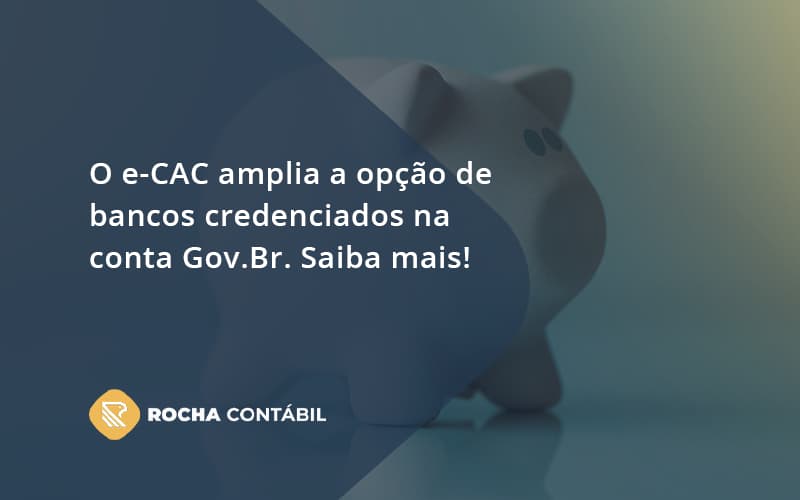 O E Cac Amplia A Opção De Bancos Credenciados Na Conta Gov.br. Saiba Mais! Rocha Contabil - Rocha Contábil