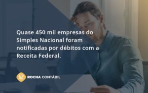 Quase 450 Mil Empresas Do Simples Nacional Foram Notificadas Por Débitos Com A Receita Federal. Rocha Contabil - Rocha Contábil