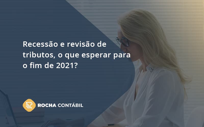 Recessão E Revisão De Tributos, O Que Esperar Para O Fim De 2021 Rocha - Rocha Contábil