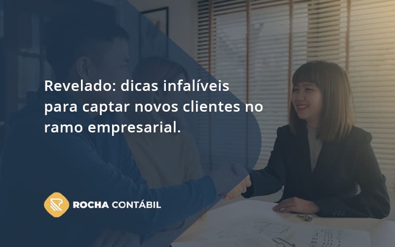 Dicas Infalíveis Para Captar Novos Clientes No Ramo Empresarial. Rocha Contabil - Rocha Contábil