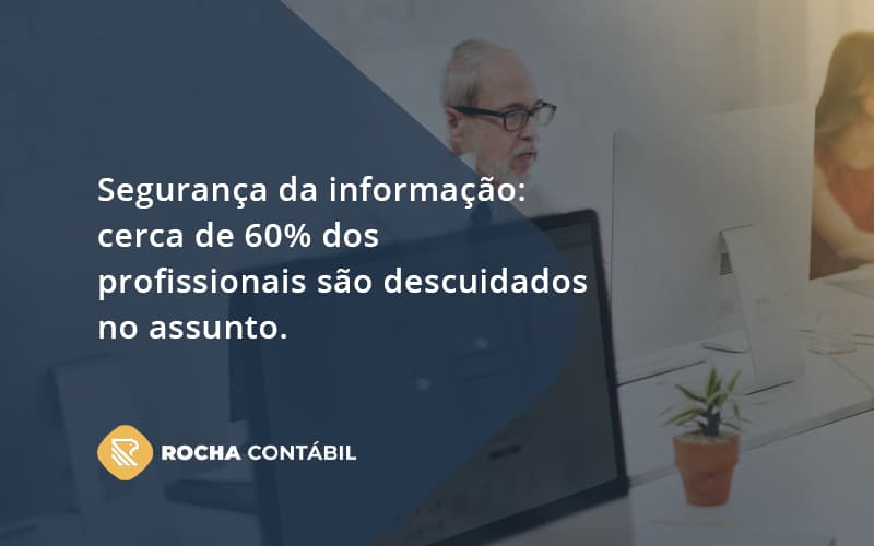 Seguranca Da Informacao Cerca De 60 Dos Profissionais Sao Descuidados No Assunto Entenda Rocha Contabil - Rocha Contábil