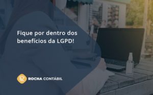 Fique Por Dentro Dos Beneficios Da Lgpd Rocha Contabil - Rocha Contábil