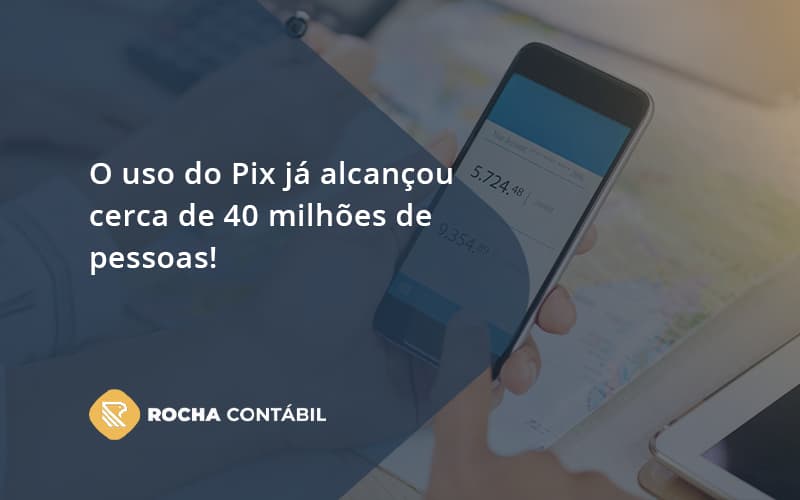 O Uso Do Pix Ja Alcancou 40 Milhoes De Pessoas Rocha Contabil - Rocha Contábil