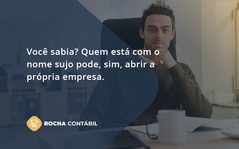 Quem Está Com O Nome Sujo Pode, Sim, Abrir A Própria Empresa. Rocha Contabil - Rocha Contábil